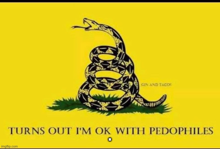 Thread on me pedophiles | . | image tagged in gadsden flag,donald trump,gop,pedophiles,maga,right wing | made w/ Imgflip meme maker