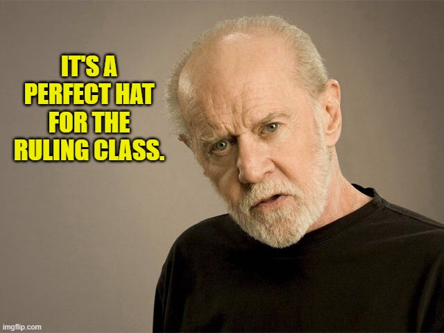 George Carlin | IT'S A PERFECT HAT FOR THE RULING CLASS. | image tagged in george carlin | made w/ Imgflip meme maker