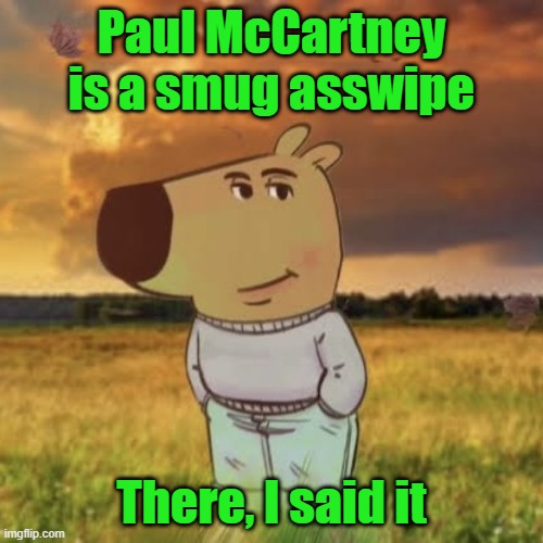 No one's worth $4000 per ticket | Paul McCartney is a smug asswipe; There, I said it | image tagged in chill guy,the beatles,paul mccartney,concert | made w/ Imgflip meme maker