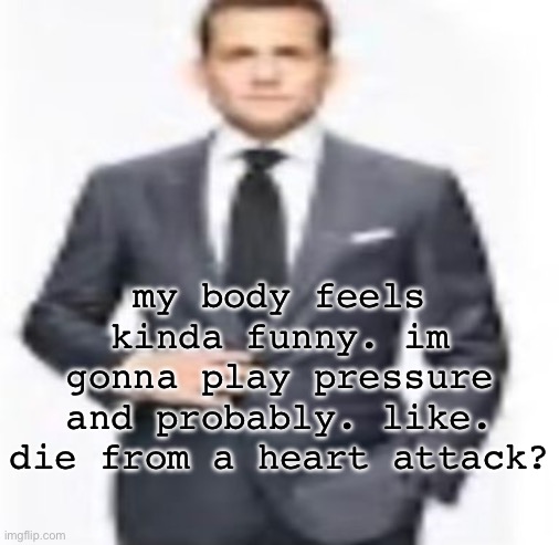 man | my body feels kinda funny. im gonna play pressure and probably. like. die from a heart attack? | image tagged in man | made w/ Imgflip meme maker