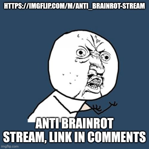 Join now | HTTPS://IMGFLIP.COM/M/ANTI_BRAINROT-STREAM; ANTI BRAINROT STREAM, LINK IN COMMENTS | image tagged in memes,y u no | made w/ Imgflip meme maker