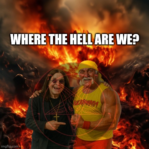 WHERE THE HELL ARE WE? | image tagged in ozzy osbourne,hulk hogan,dead,wwf,rock and roll | made w/ Imgflip meme maker