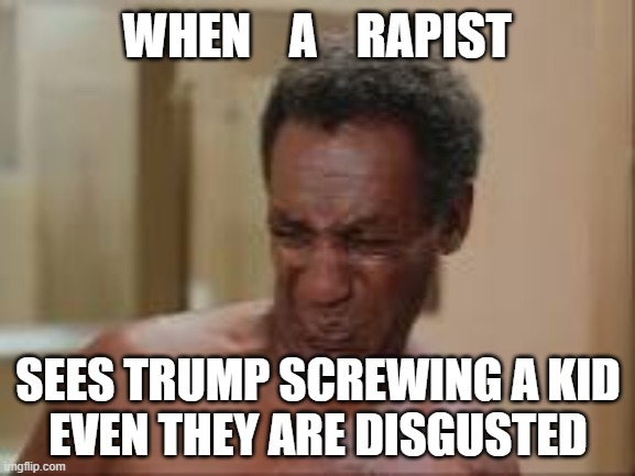 Pedophile trump screwing kids as usual. | WHEN    A    RAPIST; SEES TRUMP SCREWING A KID
EVEN THEY ARE DISGUSTED | image tagged in stink face | made w/ Imgflip meme maker