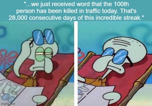 Americans don't care about traffic deaths | "...we just received word that the 100th person has been killed in traffic today. That's 28,000 consecutive days of this incredible streak." | image tagged in squidward don't care | made w/ Imgflip meme maker