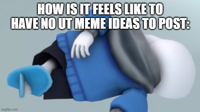 anddddddddddd I made it into a meme | HOW IS IT FEELS LIKE TO HAVE NO UT MEME IDEAS TO POST: | image tagged in sans dying,undertale,bruh,ded | made w/ Imgflip meme maker