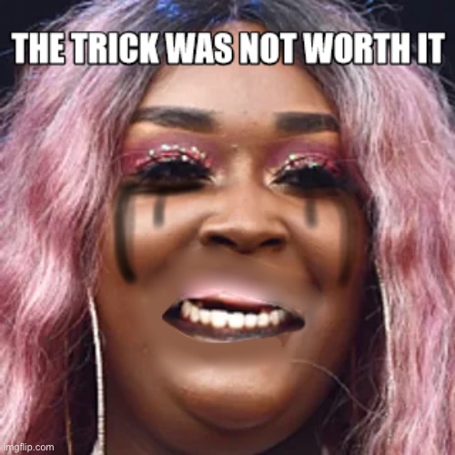 The Trick Was Not Worth It | image tagged in the trick was not worth it,cupcakke | made w/ Imgflip meme maker