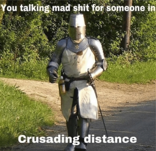 You talking mad shit for someone in crusading distance | image tagged in you talking mad shit for someone in crusading distance | made w/ Imgflip meme maker
