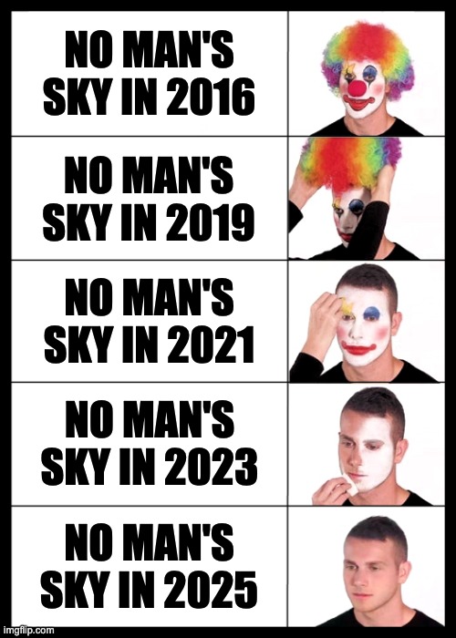 The redemption story of the century | NO MAN'S SKY IN 2016; NO MAN'S SKY IN 2019; NO MAN'S SKY IN 2021; NO MAN'S SKY IN 2023; NO MAN'S SKY IN 2025 | image tagged in clown applying makeup reversed - 5 faces,no man's sky,updates,redemption | made w/ Imgflip meme maker