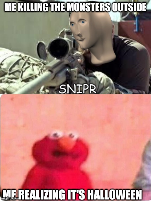 In my defense there where clowns | ME KILLING THE MONSTERS OUTSIDE; ME REALIZING IT'S HALLOWEEN | image tagged in meme man snipr,sickened elmo | made w/ Imgflip meme maker