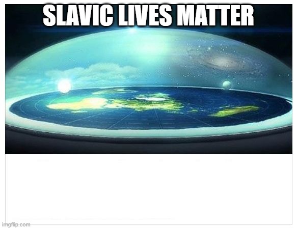 Flat Earth Dome | SLAVIC LIVES MATTER | image tagged in flat earth dome,slm,slavic lives matter | made w/ Imgflip meme maker