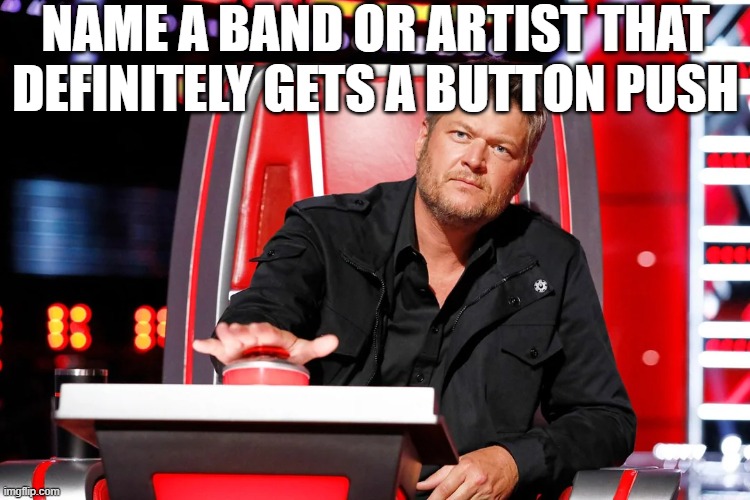 Push the Button | NAME A BAND OR ARTIST THAT DEFINITELY GETS A BUTTON PUSH | image tagged in music | made w/ Imgflip meme maker