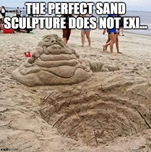 I Love Sand....... | THE PERFECT SAND SCULPTURE DOES NOT EXI... | image tagged in star wars,sarlacc | made w/ Imgflip meme maker