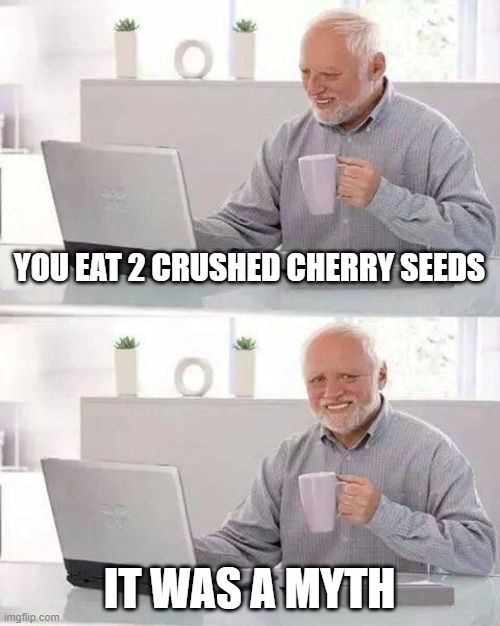 Hide the Pain Harold | YOU EAT 2 CRUSHED CHERRY SEEDS; IT WAS A MYTH | image tagged in memes,hide the pain harold | made w/ Imgflip meme maker