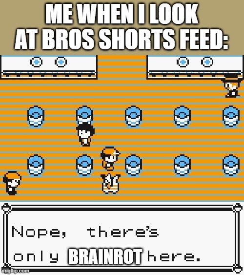 f | ME WHEN I LOOK AT BROS SHORTS FEED:; BRAINROT | image tagged in nope there's only trash here,brainrot | made w/ Imgflip meme maker