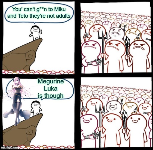 luka | You' can't g**n to Miku and Teto they're not adults; Megurine Luka is though | image tagged in preaching to the mob,vocaloid,miku,teto,memes,shitpost | made w/ Imgflip meme maker
