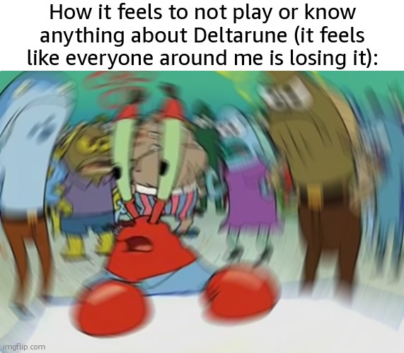 Mr Krabs Blur Meme | How it feels to not play or know anything about Deltarune (it feels like everyone around me is losing it): | image tagged in memes,mr krabs blur meme | made w/ Imgflip meme maker