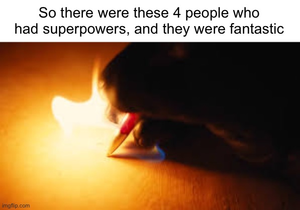 Fire writing | So there were these 4 people who had superpowers, and they were fantastic | image tagged in fire writing | made w/ Imgflip meme maker