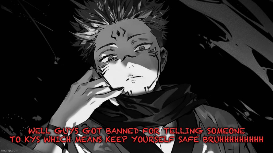 Got banned again | WELL GUYS GOT BANNED FOR TELLING SOMEONE TO KYS WHICH MEANS KEEP YOURSELF SAFE BRUHHHHHHHHH | made w/ Imgflip meme maker