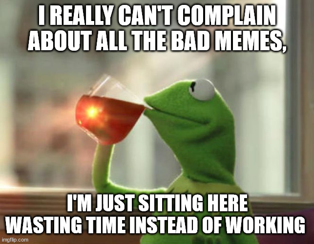 Should be working | I REALLY CAN'T COMPLAIN ABOUT ALL THE BAD MEMES, I'M JUST SITTING HERE WASTING TIME INSTEAD OF WORKING | image tagged in memes,but that's none of my business neutral,bad memes,not working,wasting time | made w/ Imgflip meme maker