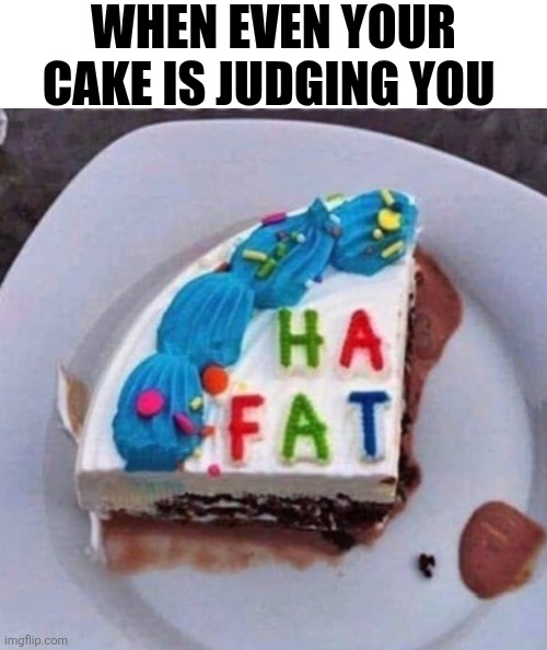 When Even Your Cake Is Judging You | WHEN EVEN YOUR CAKE IS JUDGING YOU | image tagged in chris joines | made w/ Imgflip meme maker