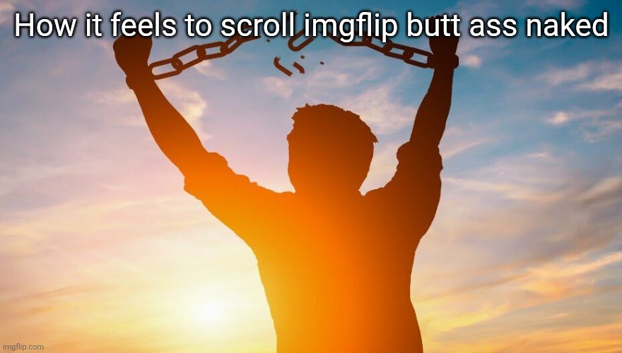 Breaking chains | How it feels to scroll imgflip butt ass naked | image tagged in breaking chains | made w/ Imgflip meme maker