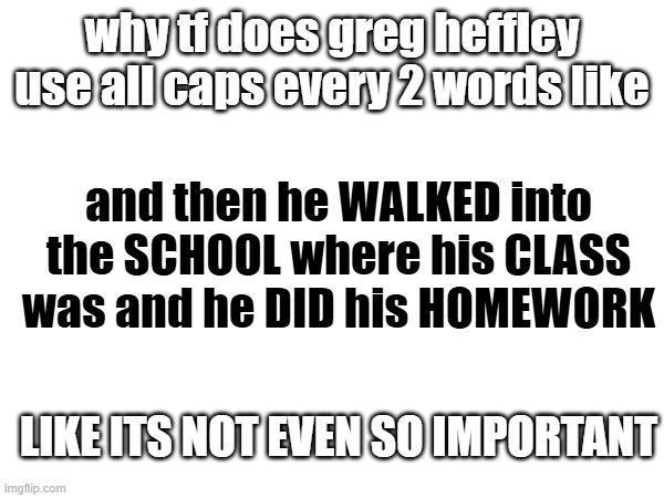 WHY DAWG | why tf does greg heffley use all caps every 2 words like; and then he WALKED into the SCHOOL where his CLASS was and he DID his HOMEWORK; LIKE ITS NOT EVEN SO IMPORTANT | image tagged in diary of a wimpy kid | made w/ Imgflip meme maker