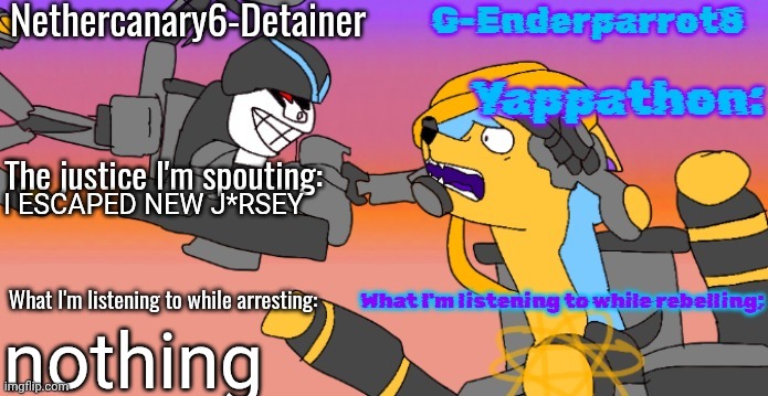 Nethercanary and Enderparrot announcement | I ESCAPED NEW J*RSEY; nothing | image tagged in nethercanary and enderparrot announcement | made w/ Imgflip meme maker