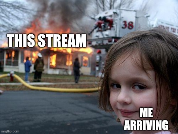 holy god an actual post | THIS STREAM; ME ARRIVING | image tagged in memes,disaster girl | made w/ Imgflip meme maker