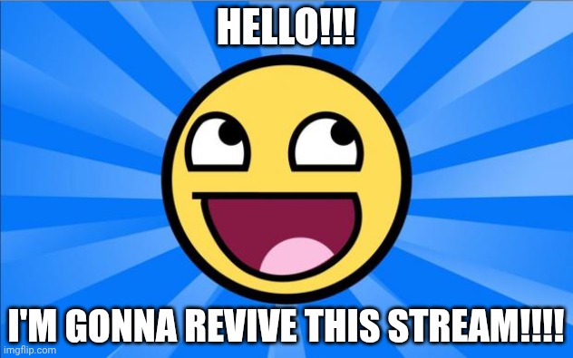 Happy Face | HELLO!!! I'M GONNA REVIVE THIS STREAM!!!! | image tagged in happy face | made w/ Imgflip meme maker