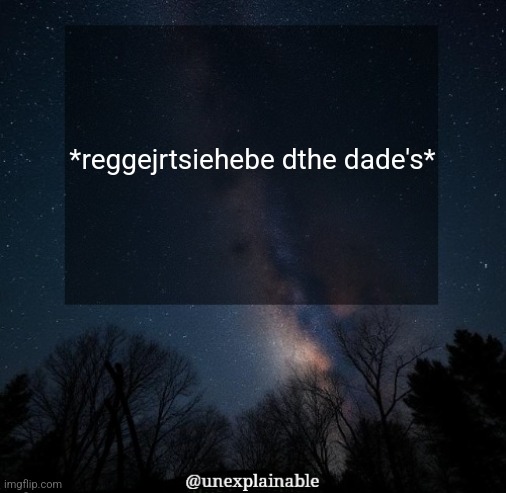 *reggejrtsiehebe dthe dade's* | *reggejrtsiehebe dthe dade's* | image tagged in it's simply unexplainable | made w/ Imgflip meme maker