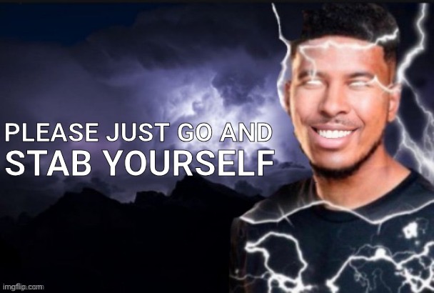 please just go and stab yourself | image tagged in please just go and stab yourself | made w/ Imgflip meme maker