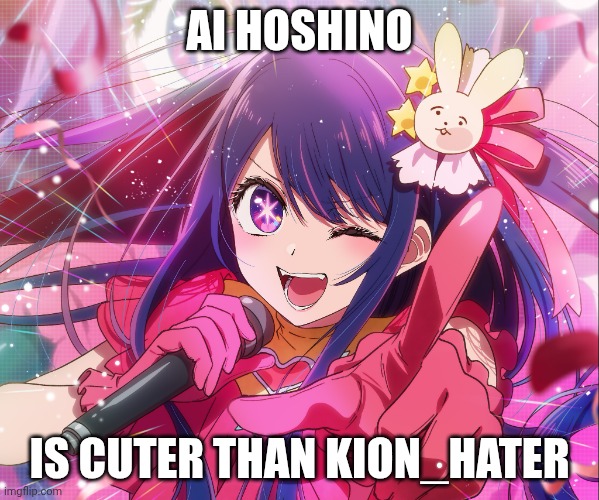 Ai Hoshino | AI HOSHINO IS CUTER THAN KION_HATER | image tagged in ai hoshino | made w/ Imgflip meme maker