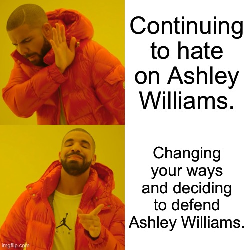 Me changing my ways. | Continuing to hate on Ashley Williams. Changing your ways and deciding to defend Ashley Williams. | image tagged in memes,drake hotline bling | made w/ Imgflip meme maker