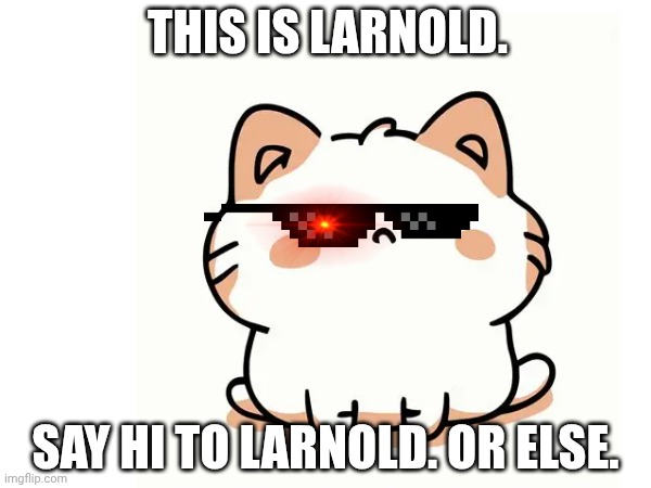 THIS IS LARNOLD. SAY HI TO LARNOLD. OR ELSE. | image tagged in say hi to larnold | made w/ Imgflip meme maker