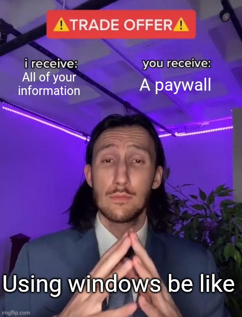Using windows be like | All of your information; A paywall; Using windows be like | image tagged in trade offer,windows,microsoft,memes,meme,funny memes | made w/ Imgflip meme maker