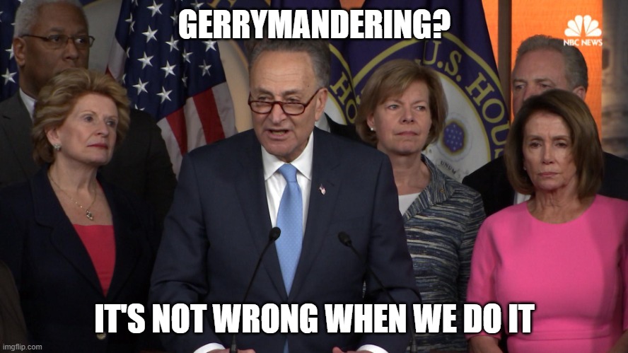 Democrat congressmen | GERRYMANDERING? IT'S NOT WRONG WHEN WE DO IT | image tagged in democrat congressmen | made w/ Imgflip meme maker