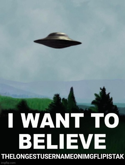 I want to believe | THELONGESTUSERNAMEONIMGFLIPISTAK | image tagged in i want to believe | made w/ Imgflip meme maker