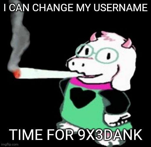 Ralsei smoking a fat one | I CAN CHANGE MY USERNAME; TIME FOR 9X3DANK | image tagged in ralsei smoking a fat one | made w/ Imgflip meme maker