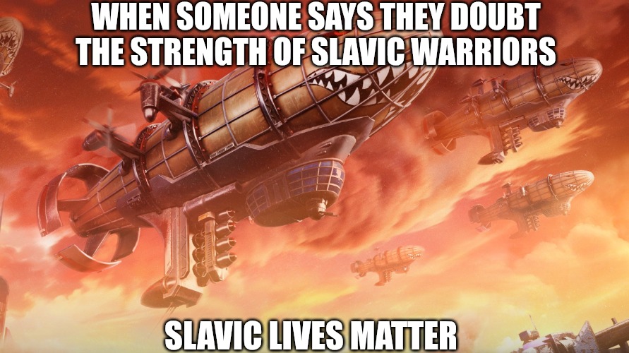 Slavic Lives Matter | WHEN SOMEONE SAYS THEY DOUBT THE STRENGTH OF SLAVIC WARRIORS; SLAVIC LIVES MATTER | image tagged in slavic lives matter,slavic warriors | made w/ Imgflip meme maker