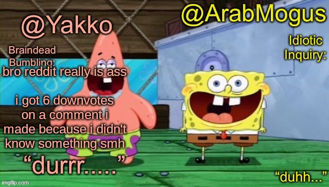Yakko and ArabMogus’s shared temp | bro reddit really is ass
 
i got 6 downvotes on a comment i made because i didn't know something smh | image tagged in yakko and arabmogus s shared temp | made w/ Imgflip meme maker