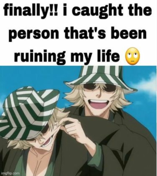 Finally caught the person who's ruining my life | image tagged in finally caught the person who's ruining my life | made w/ Imgflip meme maker