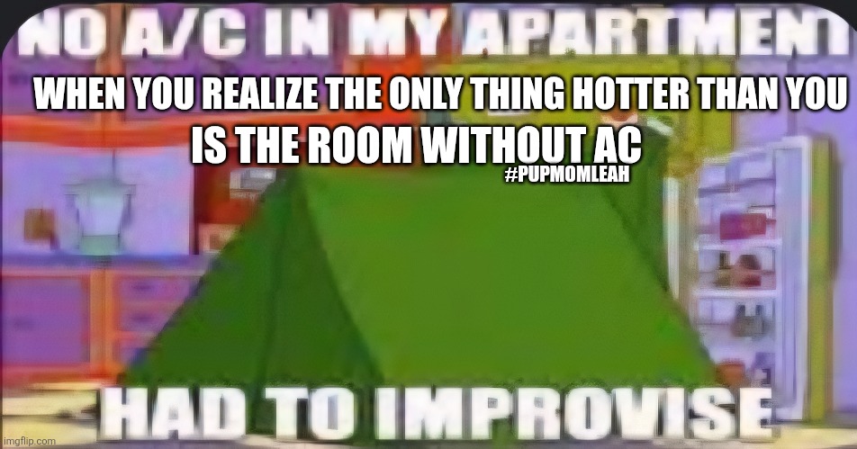No AC in a heatwave | IS THE ROOM WITHOUT AC; WHEN YOU REALIZE THE ONLY THING HOTTER THAN YOU; #PUPMOMLEAH | made w/ Imgflip meme maker