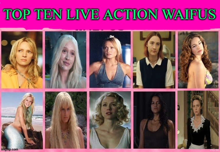 top ten live action waifus | TOP TEN LIVE ACTION WAIFUS | image tagged in top ten live action waifus,movies,live action,blondes,mermaids,king kong | made w/ Imgflip meme maker