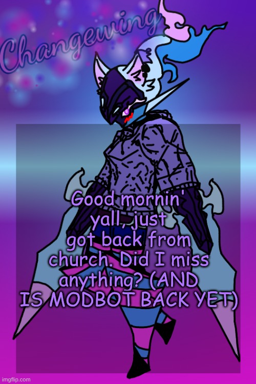 Changewing Gayshit Template the third | Good mornin' yall, just got back from church. Did I miss anything? (AND IS MODBOT BACK YET) | image tagged in changewing gayshit template the third | made w/ Imgflip meme maker