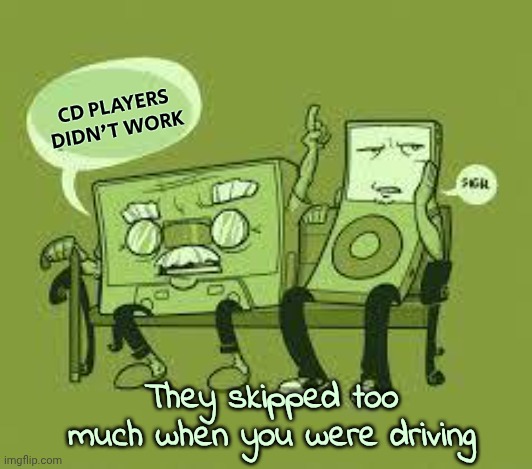 cassette tape | CD PLAYERS DIDN'T WORK They skipped too much when you were driving | image tagged in cassette tape | made w/ Imgflip meme maker