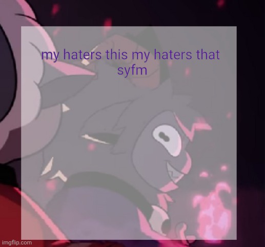 temp | my haters this my haters that 
syfm | image tagged in temp | made w/ Imgflip meme maker