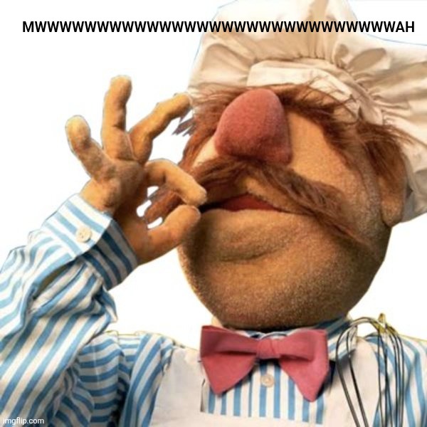 Chefs Kiss | MWWWWWWWWWWWWWWWWWWWWWWWWWWWWWAH | image tagged in chefs kiss | made w/ Imgflip meme maker