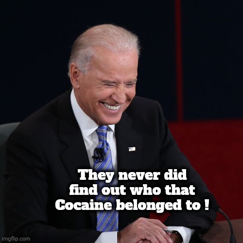 Joe Biden Laughing | They never did find out who that Cocaine belonged to ! | image tagged in joe biden laughing | made w/ Imgflip meme maker
