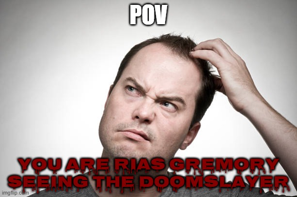 confused | POV; YOU ARE RIAS GREMORY SEEING THE DOOMSLAYER | image tagged in confused | made w/ Imgflip meme maker
