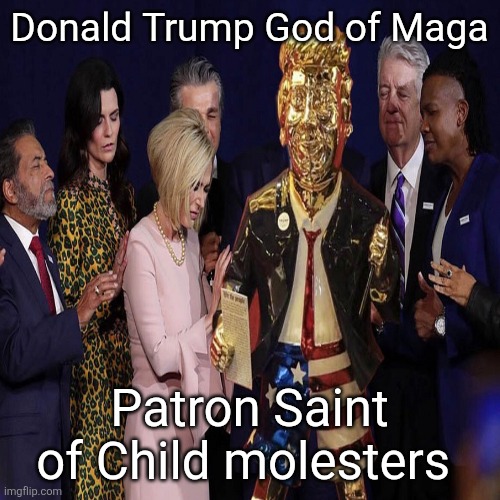Maga doesn't support a President, they actually love the guy. | Donald Trump God of Maga; Patron Saint of Child molesters | image tagged in trump,molesters,religious right,agenda,who cares what trump did,god of doo-doo heads | made w/ Imgflip meme maker